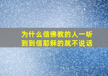 为什么信佛教的人一听到到信耶稣的就不说话