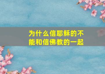 为什么信耶稣的不能和信佛教的一起