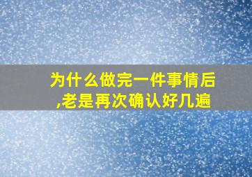 为什么做完一件事情后,老是再次确认好几遍