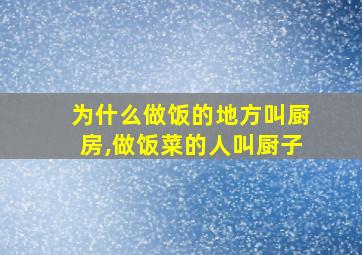 为什么做饭的地方叫厨房,做饭菜的人叫厨子