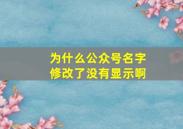 为什么公众号名字修改了没有显示啊