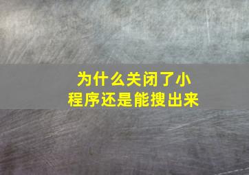 为什么关闭了小程序还是能搜出来