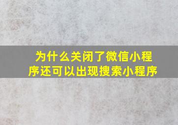 为什么关闭了微信小程序还可以出现搜索小程序