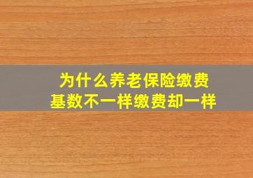 为什么养老保险缴费基数不一样缴费却一样