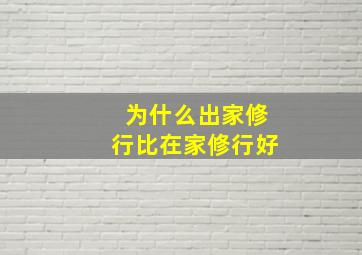 为什么出家修行比在家修行好