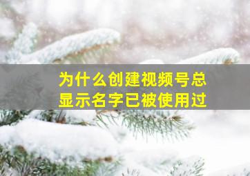 为什么创建视频号总显示名字已被使用过