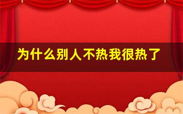 为什么别人不热我很热了