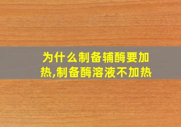 为什么制备辅酶要加热,制备酶溶液不加热