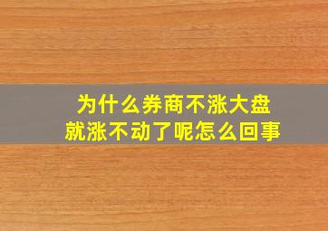 为什么券商不涨大盘就涨不动了呢怎么回事