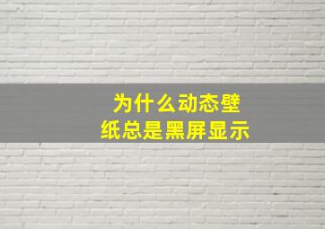 为什么动态壁纸总是黑屏显示