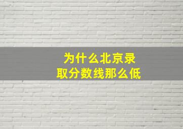 为什么北京录取分数线那么低