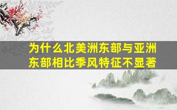 为什么北美洲东部与亚洲东部相比季风特征不显著