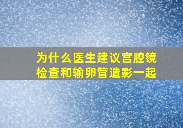 为什么医生建议宫腔镜检查和输卵管造影一起