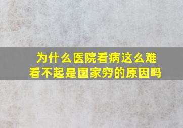 为什么医院看病这么难看不起是国家穷的原因吗