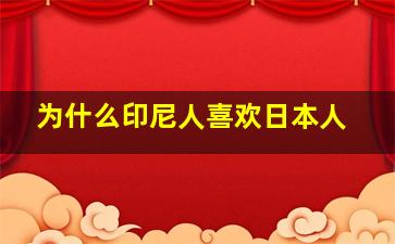 为什么印尼人喜欢日本人