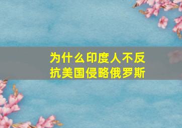 为什么印度人不反抗美国侵略俄罗斯