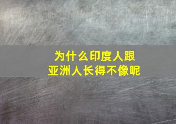 为什么印度人跟亚洲人长得不像呢