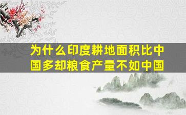 为什么印度耕地面积比中国多却粮食产量不如中国