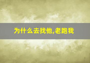 为什么去找他,老跑我