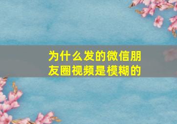 为什么发的微信朋友圈视频是模糊的