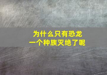 为什么只有恐龙一个种族灭绝了呢