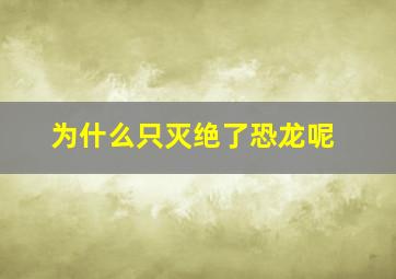 为什么只灭绝了恐龙呢