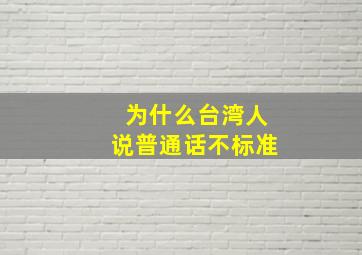 为什么台湾人说普通话不标准