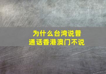 为什么台湾说普通话香港澳门不说