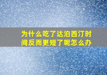 为什么吃了达泊西汀时间反而更短了呢怎么办