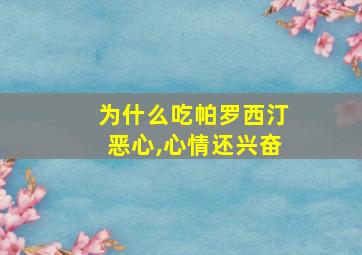 为什么吃帕罗西汀恶心,心情还兴奋