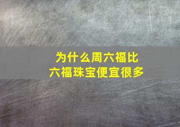 为什么周六福比六福珠宝便宜很多