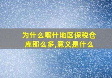 为什么喀什地区保税仓库那么多,意义是什么