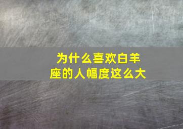 为什么喜欢白羊座的人幅度这么大