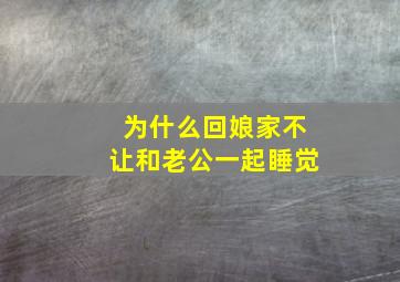 为什么回娘家不让和老公一起睡觉