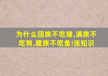 为什么回族不吃猪,满族不吃狗,藏族不吃鱼!涨知识