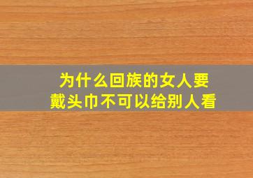 为什么回族的女人要戴头巾不可以给别人看