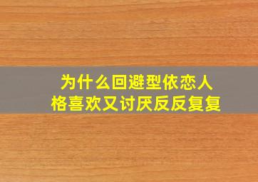 为什么回避型依恋人格喜欢又讨厌反反复复