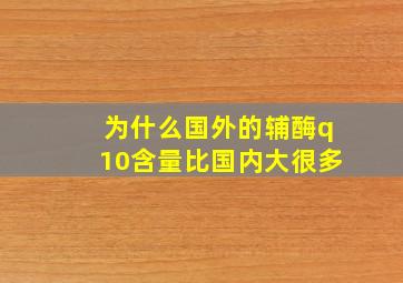 为什么国外的辅酶q10含量比国内大很多