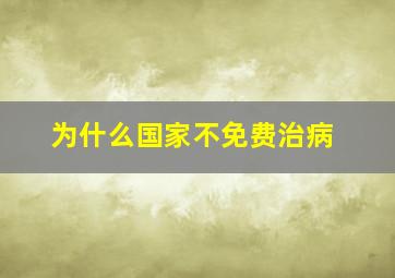 为什么国家不免费治病