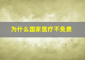 为什么国家医疗不免费