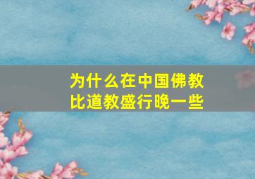 为什么在中国佛教比道教盛行晚一些