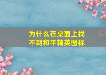 为什么在桌面上找不到和平精英图标