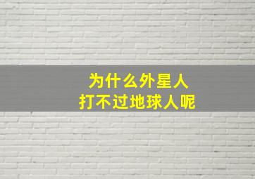 为什么外星人打不过地球人呢