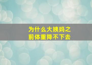 为什么大姨妈之前体重降不下去