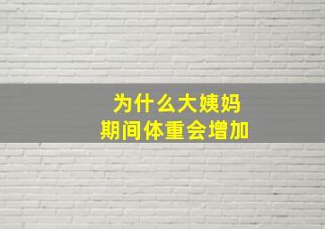 为什么大姨妈期间体重会增加