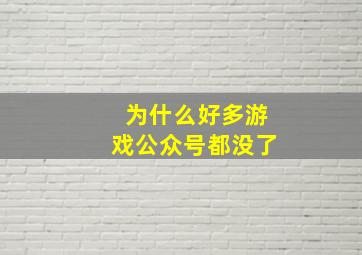 为什么好多游戏公众号都没了