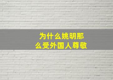 为什么姚明那么受外国人尊敬