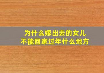 为什么嫁出去的女儿不能回家过年什么地方