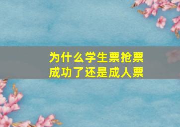 为什么学生票抢票成功了还是成人票