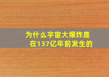 为什么宇宙大爆炸是在137亿年前发生的